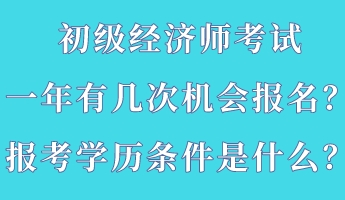 初級經(jīng)濟師考試一年有幾次機會報名？報考學(xué)歷條件是什么？