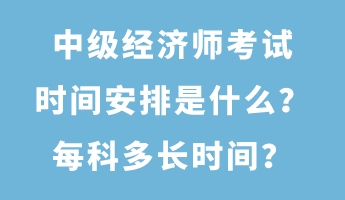 中級經(jīng)濟師考試時間安排是什么？每科多長時間？