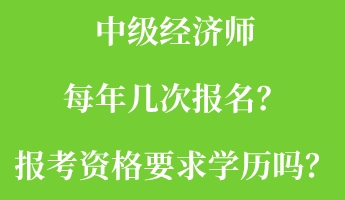 中級(jí)經(jīng)濟(jì)師每年幾次報(bào)名？報(bào)考資格要求學(xué)歷嗎？