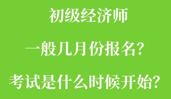 初級經(jīng)濟師一般幾月份報名？考試是什么時候開始？