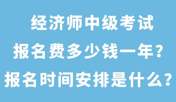 經(jīng)濟(jì)師中級(jí)考試報(bào)名費(fèi)多少錢(qián)一年？報(bào)名時(shí)間安排是什么？