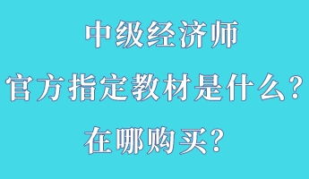 中級經(jīng)濟師官方指定教材是什么？在哪購買？