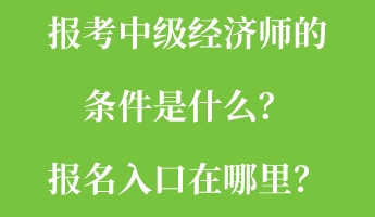 報(bào)考中級(jí)經(jīng)濟(jì)師的條件是什么？報(bào)名入口在哪里？