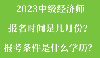 2023中級(jí)經(jīng)濟(jì)師報(bào)名時(shí)間是幾月份？報(bào)考條件是什么學(xué)歷？