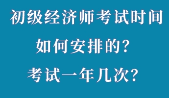 初級經(jīng)濟(jì)師考試時間如何安排的？考試一年幾次？