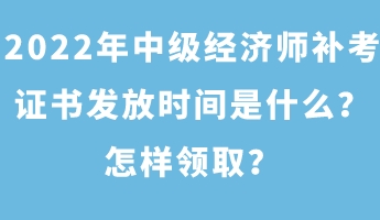 2022年中級經(jīng)濟師補考證書發(fā)放時間是什么？怎樣領(lǐng)??？