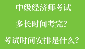 中級經(jīng)濟師考試多長時間考完？考試時間安排是什么？