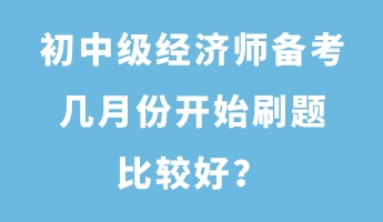 初中級(jí)經(jīng)濟(jì)師備考幾月份開始刷題比較好？