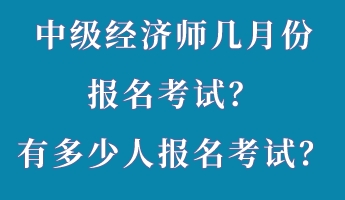 中級(jí)經(jīng)濟(jì)師幾月份報(bào)名考試？有多少人報(bào)名考試？
