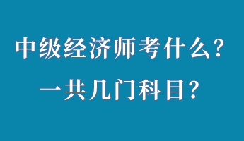 中級經(jīng)濟(jì)師考什么？一共幾門科目？
