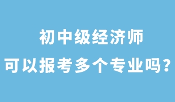 初中級(jí)經(jīng)濟(jì)師可以報(bào)考多個(gè)專業(yè)嗎？