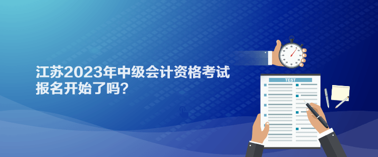 江蘇2023年中級會計資格考試報名開始了嗎？