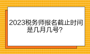 2023稅務師報名截止時間是幾月幾號？