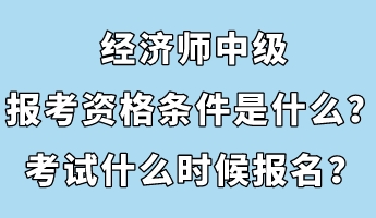 經(jīng)濟師中級報考資格條件是什么？考試什么時候報名？