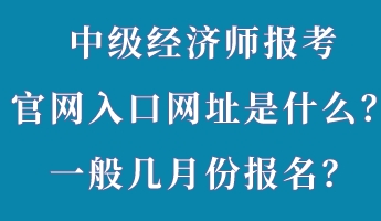 中級(jí)經(jīng)濟(jì)師報(bào)考官網(wǎng)入口網(wǎng)址是什么？一般幾月份報(bào)名？