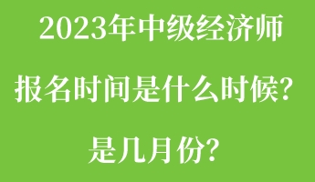 2023年中級經(jīng)濟(jì)師報(bào)名時間是什么時候？是幾月份？