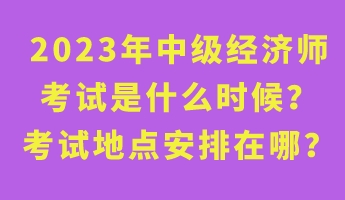 2023年中級經(jīng)濟師考試是什么時候？考試地點安排在哪？