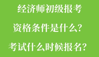 經(jīng)濟(jì)師初級(jí)報(bào)考資格條件是什么？考試什么時(shí)候報(bào)名？