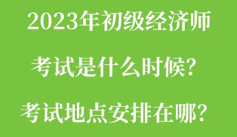 2023年初級(jí)經(jīng)濟(jì)師考試是什么時(shí)候？考試地點(diǎn)安排在哪？