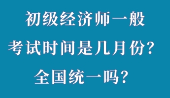 初級經(jīng)濟(jì)師一般考試時間是幾月份？全國統(tǒng)一嗎？
