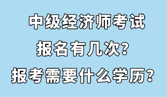 中級經(jīng)濟師考試報名有幾次？報考需要什么學歷？
