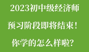2023初中級經濟師預習階段即將結束！你學的怎么樣啦？