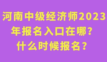 河南中級(jí)經(jīng)濟(jì)師2023年報(bào)名入口在哪？什么時(shí)候報(bào)名？