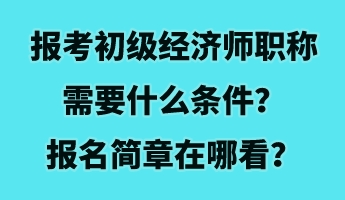 報考初級經(jīng)濟師職稱需要什么條件？報名簡章在哪看？