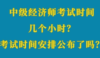 中級(jí)經(jīng)濟(jì)師考試時(shí)間幾個(gè)小時(shí)？考試時(shí)間安排公布了嗎？