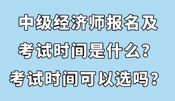 中級(jí)經(jīng)濟(jì)師報(bào)名及考試時(shí)間是什么？考試時(shí)間可以選嗎？