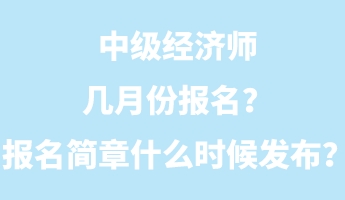 中級經(jīng)濟(jì)師幾月份報(bào)名？報(bào)名簡章什么時(shí)候發(fā)布？