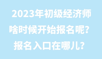 2023年初級(jí)經(jīng)濟(jì)師啥時(shí)候開始報(bào)名呢？報(bào)名入口在哪兒？