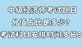 中級經(jīng)濟(jì)師考試題目分值占比是多少？考試科目安排時間多長？