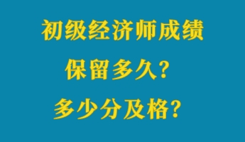 初級(jí)經(jīng)濟(jì)師成績(jī)保留多久？多少分及格？