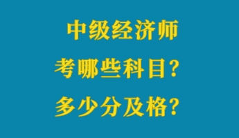 中級(jí)經(jīng)濟(jì)師考哪些科目？多少分及格？