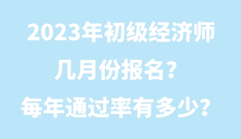 2023年初級經(jīng)濟師幾月份報名？每年通過率有多少？