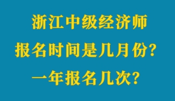 浙江中級經(jīng)濟師報名時間是幾月份？一年報名幾次？
