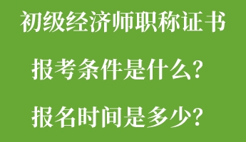初級(jí)經(jīng)濟(jì)師職稱證書報(bào)考條件是什么？報(bào)名時(shí)間是多少？