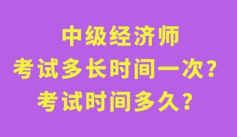 中級(jí)經(jīng)濟(jì)師考試多長時(shí)間一次？考試時(shí)間多久？