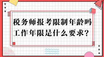 稅務(wù)師報(bào)考限制年齡嗎？工作年限是什么要求？