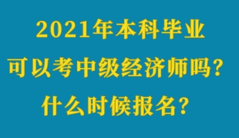 2021年本科畢業(yè)可以考中級經濟師嗎？什么時候報名？