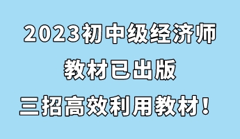 2023初中級(jí)經(jīng)濟(jì)師教材已出版 三招助你高效利用教材！