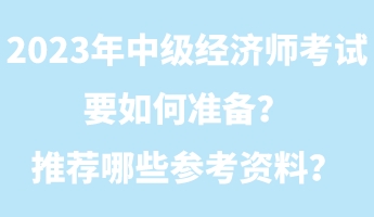 2023年中級經(jīng)濟(jì)師考試要如何準(zhǔn)備？推薦哪些參考資料？