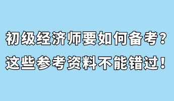 初級(jí)經(jīng)濟(jì)師要如何備考？這些參考資料不能錯(cuò)過！