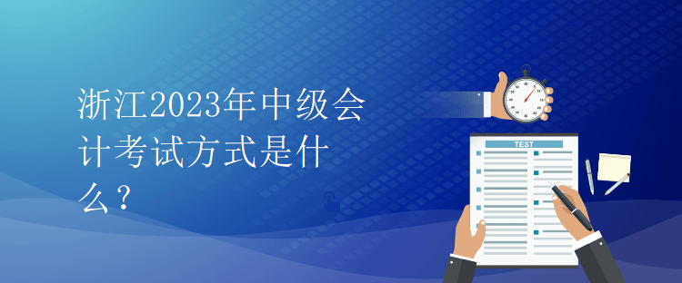 浙江2023年中級會計考試方式是什么？