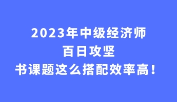 2023年中級(jí)經(jīng)濟(jì)師百日攻堅(jiān) 書課題這么搭配效率高！