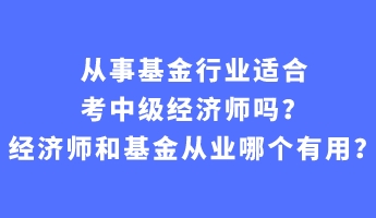 從事基金行業(yè)適合考中級(jí)經(jīng)濟(jì)師嗎？經(jīng)濟(jì)師和基金從業(yè)哪個(gè)有用？