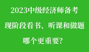 2023中級經(jīng)濟師備考現(xiàn)階段看書、聽課和做題 哪個更重要？