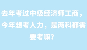 去年考過中級經濟師工商，今年想考人力，是兩科都需要考嘛？
