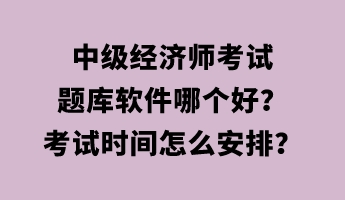 中級經濟師考試題庫軟件哪個好？考試時間怎么安排？